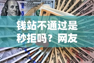 钱站不通过是秒拒吗？网友亲测8个无视黑户百分百下款平台盘点