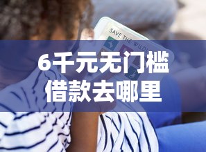6千元无门槛借款去哪里？微信借钱未到时间看这8个平台