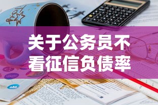 关于公务员不看征信负债率，推荐5个18岁借钱平台给你