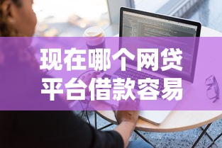 现在哪个网贷平台借款容易？6个平台试试看哪个能下款