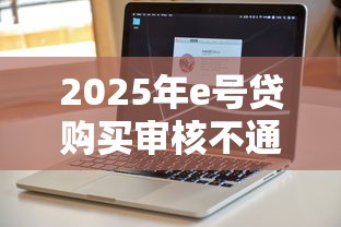 2025年e号贷购买审核不通过：罗列5个网黑真正能下款的软件