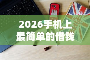 2026手机上最简单的借钱,差5千元就选这8个平台 2026手机上最简单的借钱,差5千元就选这8个平台