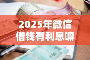 2025年微信借钱有利息嘛？罗列五个黑户平台能借款