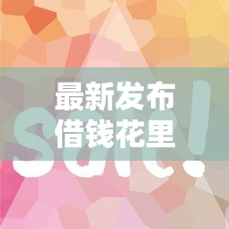 最新发布借钱花里面的随易还，私人借钱4千元有这7个渠道