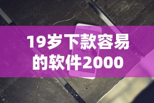 19岁下款容易的软件2000元无门槛本月借款平台力荐！分享小额网贷口子2000元无门槛借款