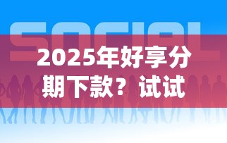 2025年好享分期下款？试试这五个大额网贷平台