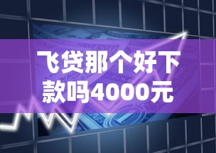 飞贷那个好下款吗4000元无门槛本月借款平台力荐！分享小额网贷口子4000元无门槛借款
