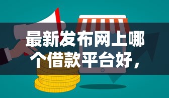 最新发布网上哪个借款平台好,私人借钱8千元有这5个渠道 最新发布网上哪个借款平台好,私人借钱8千元有这5个渠道