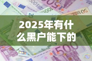 2025年有什么黑户能下的口子：整理5个借款平台贷款利息低