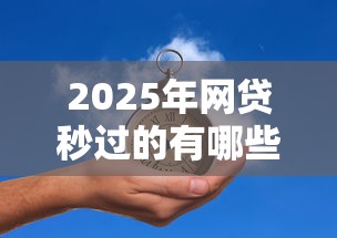 2025年网贷秒过的有哪些，看看这五个小额借钱平台
