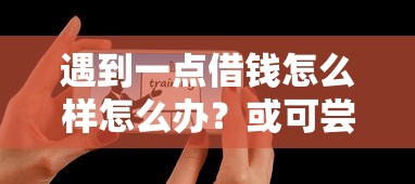 遇到一点借钱怎么样怎么办？或可尝试这8个能贷款的平台