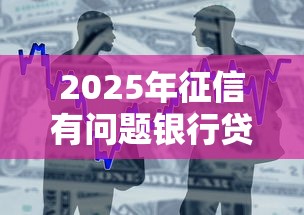 2025年征信有问题银行贷款能批吗：整合五个最新能下来钱的软件