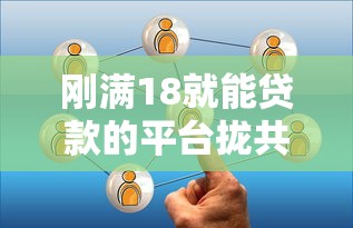 刚满18就能贷款的平台拢共有哪些选择？5个口子贷款详解