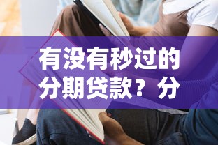 有没有秒过的分期贷款？分享8个8千元无门槛私借平台