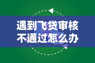 遇到飞贷审核不通过怎么办？或可尝试这7个平台贷款容易通过