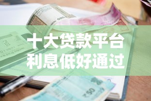 十大贷款平台利息低好通过盘点，解决哪里还能借网贷的问题