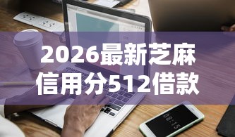 2026最新芝麻信用分512借款平台（支持支付宝），5个有什么像安逸花这种软件无私分享