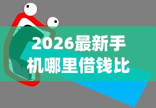 2026最新手机哪里借钱比较好呀（支持支付宝），6个黑口子必下款app2023无私分享