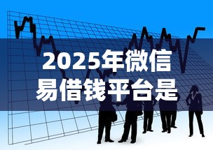2025年微信易借钱平台是真的吗：看看这5个现在平台借钱容易下款
