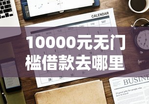 10000元无门槛借款去哪里？微信没卡怎么借钱给别人看这8个平台