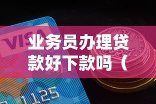 业务员办理贷款好下款吗（最新发布！）7个贷款平台额度高