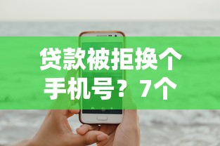 贷款被拒换个手机号？7个平台试试看哪个能下款