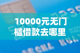 10000元无门槛借款去哪里？微信米粒借款怎么借钱看这5个平台