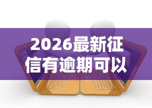 2026最新征信有逾期可以贷款嘛（支持支付宝），7个17岁可以贷款的平台无私分享