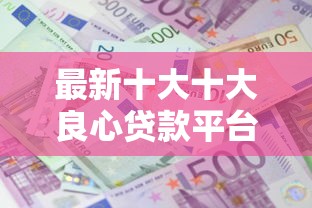 最新十大十大良心贷款平台利息低一点，专治网贷2019哪个好下款