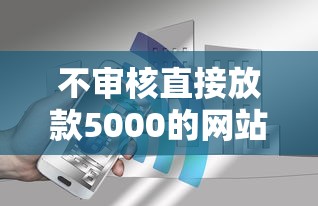 不审核直接放款5000的网站？分享6个7千元无门槛私借平台