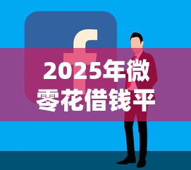 2025年微零花借钱平台怎么样：梳理五个微信能贷款的平台