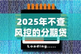 2025年不查风控的分期贷款？公布5个网贷大口子轻松借软件