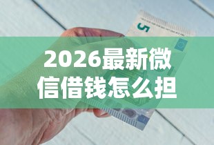 2026最新微信借钱怎么担保好点呢（支持微信），6个现在平台好借钱无私分享