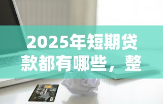 2025年短期贷款都有哪些，整理5个正规苹果id贷口子