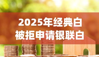 2025年经典白被拒申请银联白：整合5个高炮贷款app平台