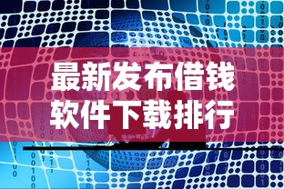 最新发布借钱软件下载排行，私人借钱1万元有这7个渠道