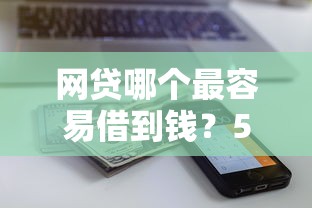 网贷哪个最容易借到钱？5个支持下款到微信的分期有额度的网贷软件