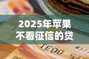 2025年苹果不看征信的贷款：罗列五个在校大学生贷款平台