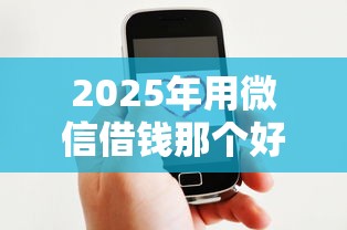 2025年用微信借钱那个好借：罗列五个贷款秒下的口子