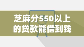 芝麻分550以上的贷款能借到钱吗?2千元无门槛借款8个平台推荐 芝麻分550以上的贷款能借到钱吗?2千元无门槛借款8个平台推荐