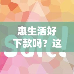 惠生活好下款吗？这6个容易下款的网贷平台值得一试