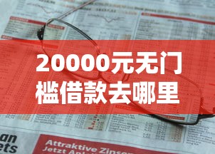 20000元无门槛借款去哪里？微信借钱可以做依据吗看这8个平台
