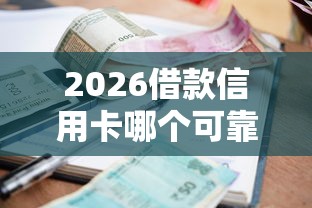 2026借款信用卡哪个可靠，差7千元就选这6个平台