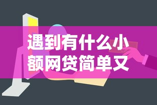 遇到有什么小额网贷简单又快通过怎么办？或可尝试这8个2025放款口子论坛