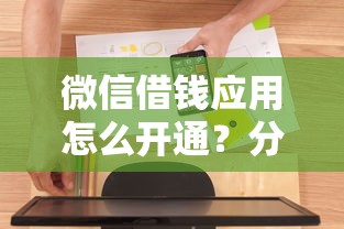 微信借钱应用怎么开通？分享7个6千元无门槛私借平台