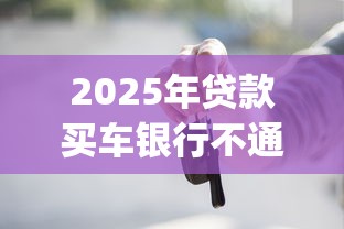 2025年贷款买车银行不通过？分享五个18岁必下款的网贷app