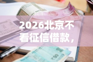 2026北京不看征信借款，差5千元就选这8个平台