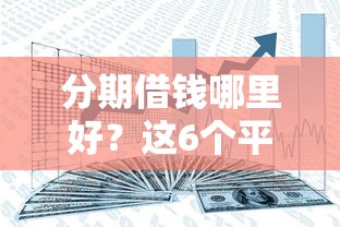分期借钱哪里好？这6个平台贷款安全值得一试