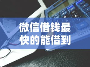 微信借钱最快的能借到钱吗？5000元无门槛借款6个平台推荐