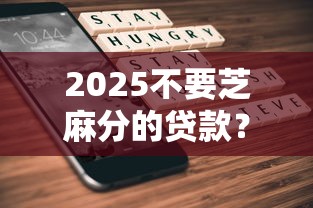 2025不要芝麻分的贷款？5千元无门槛借款平台推荐，7个不看综合信用评分能下款的软件盘点